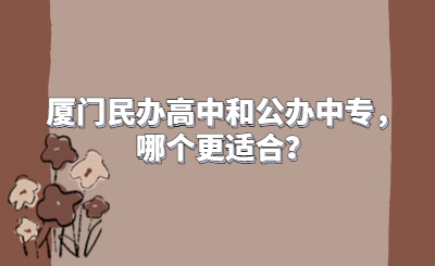 廈門民辦高中和公辦中專，哪個更適合？