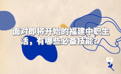 面對即將開始的福建中職生活，有哪些必備技能？