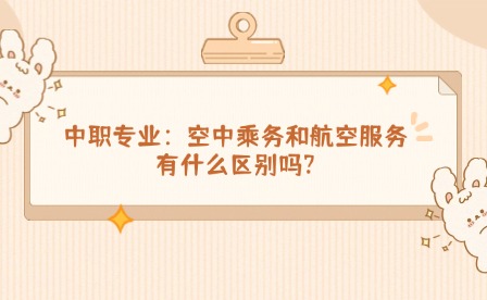 中職專業丨空中乘務和航空服務有什么區別嗎?