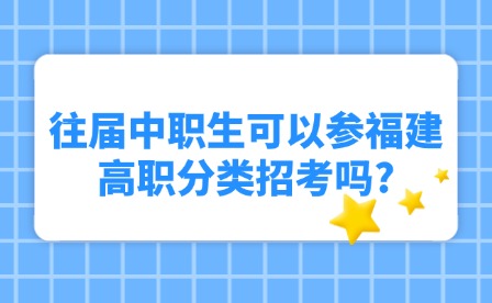 往屆中職生可以參福建高職分類招考嗎?