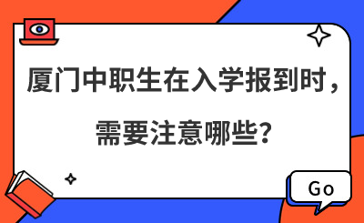 廈門中職生在入學報到時,需要注意哪些?