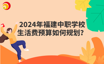 2024年福建中職學校生活費預算如何規劃？