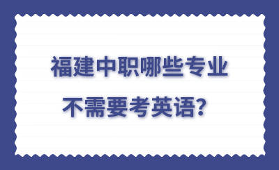 福建中職哪些專業不需要考英語？