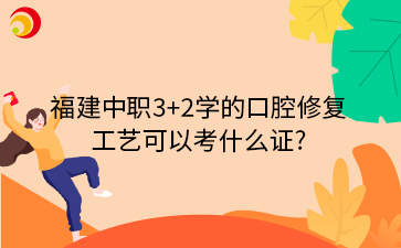 福建中職3+2學的口腔修復工藝，可以考什么證?