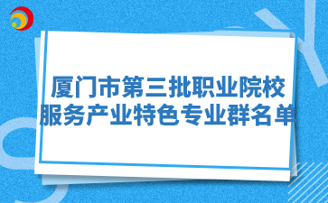 廈門市第三批職業(yè)院校服務(wù)產(chǎn)業(yè)特色專業(yè)群名單