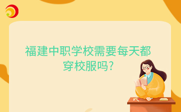 福建中職學校需要每天都穿校服嗎?