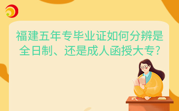 福建五年專畢業證如何分辨是全日制、還是成人函授大專?
