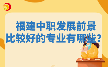 福建中職發展前景比較好的專業有哪些？