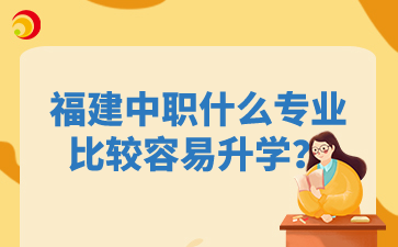 福建中職什么專業比較容易升學？