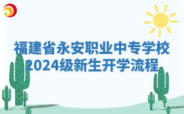 福建省永安職業(yè)中專學(xué)校2024級(jí)新生開學(xué)流程