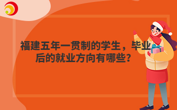 福建五年一貫制的學生，畢業后的就業方向有哪些？