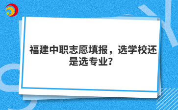 福建中職志愿填報，選學校還是選專業？