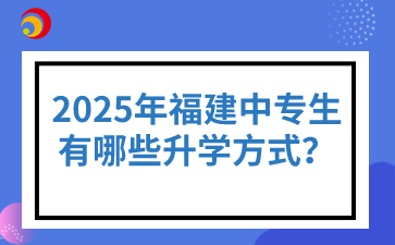 2025年福建中專生有哪些升學(xué)方式？
