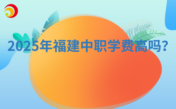 2025年福建中職學費高嗎？