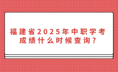 福建省2025年中職學(xué)考成績(jī)什么時(shí)候查詢?