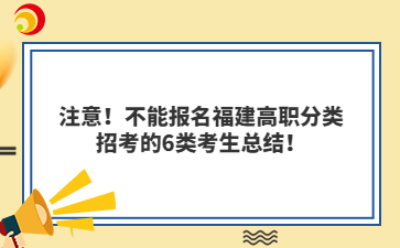 注意！不能報名福建高職分類招考的6類考生總結！